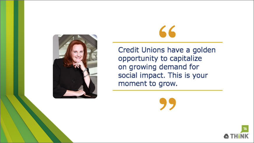 "Credit unions have a golden opportunity to capitalize on growing demand for social impact. This is your moment to grow."