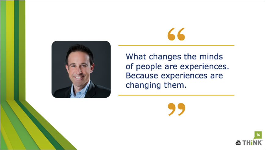 "What changes the minds of people are experiences. Because experiences are changing them."